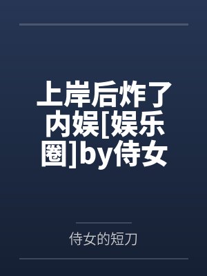 上岸后炸了内娱[娱乐圈]by侍女的短刀