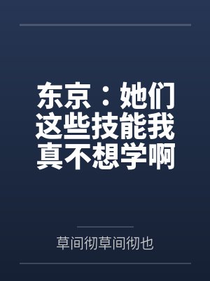 东京：她们这些技能我真不想学啊