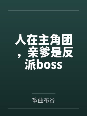 人在主角团，亲爹是反派bossby筝曲布谷
