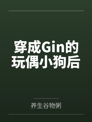 穿成Gin的玩偶小狗后by养生谷物粥笔趣阁无弹窗