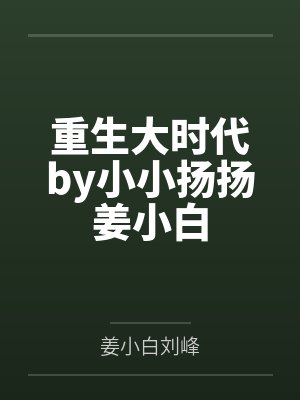 重生大时代by小小扬扬姜小白