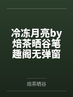 冷冻月亮by焙茶晒谷笔趣阁无弹窗