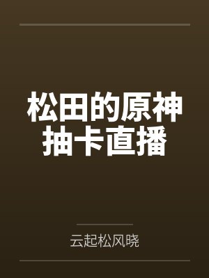 松田的原神抽卡直播by云起松风晓