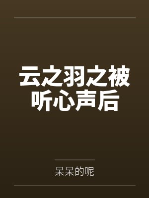 云之羽之被听心声后by呆呆的呢