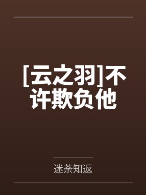 [云之羽]不许欺负他笔趣阁无弹窗