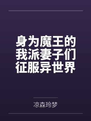 身为魔王的我派妻子们征服异世界笔趣阁无弹窗