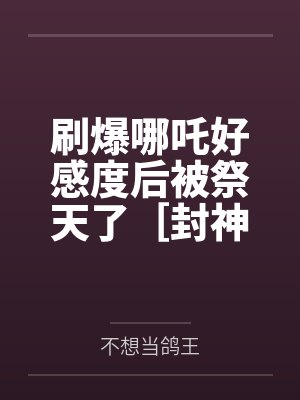 刷爆哪吒好感度后被祭天了［封神+rpg］by不想当鸽王