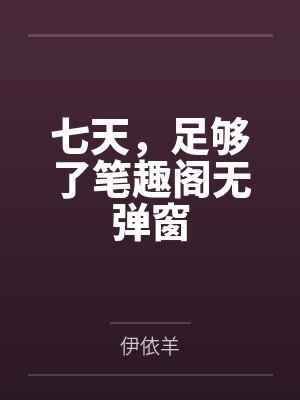 七天，足够了笔趣阁无弹窗