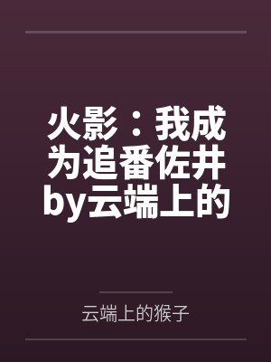 火影：我成为追番佐井by云端上的猴子笔趣阁无弹窗