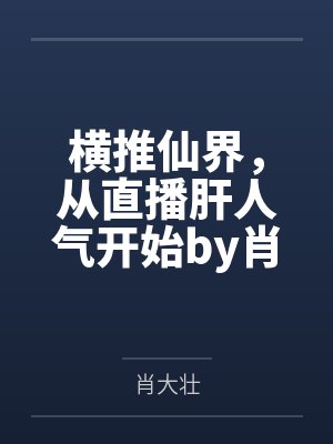横推仙界，从直播肝人气开始by肖大壮