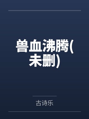 兽血沸腾未删减版全文阅读百度云资源