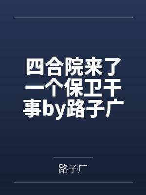 四合院来了一个保卫干事by路子广笔趣阁无弹窗