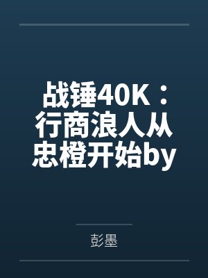 战锤40K：行商浪人从忠橙开始by彭墨笔趣阁无弹窗
