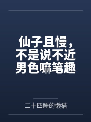 仙子且慢，不是说不近男色嘛笔趣阁无弹窗