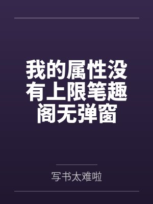我的属性没有上限笔趣阁无弹窗