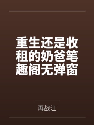 重生还是收租的奶爸笔趣阁无弹窗