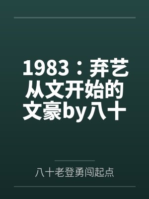 1983：弃艺从文开始的文豪by八十老登勇闯起点笔趣阁无弹窗