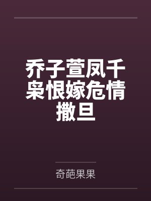 乔子萱凤千枭恨嫁危情撒旦