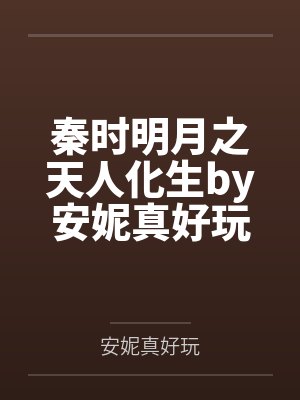 秦时明月之天人化生by安妮真好玩笔趣阁无弹窗