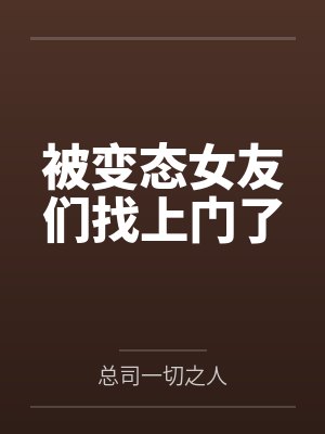 被变态女友们找上门了