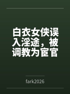 白衣女侠误入淫途,被调教为宦官的淫堕母狗