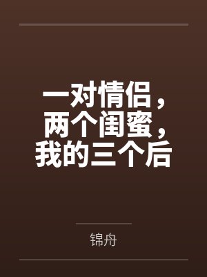 一对情侣，两个闺蜜，我的三个后宫