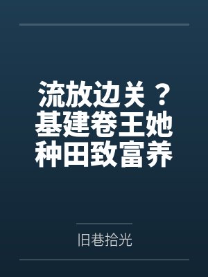 流放边关?基建卷王她种田致富养死士!